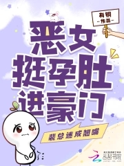恶女挺孕肚进豪门，裴总迷成翘嘴恶女挺孕肚进豪门，裴总迷成翘嘴